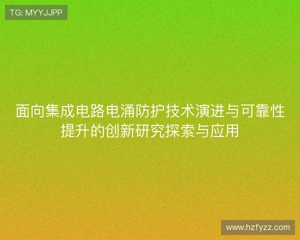 面向集成电路电涌防护技术演进与可靠性提升的创新研究探索与应用