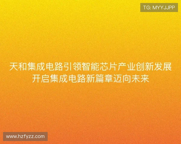 天和集成电路引领智能芯片产业创新发展开启集成电路新篇章迈向未来